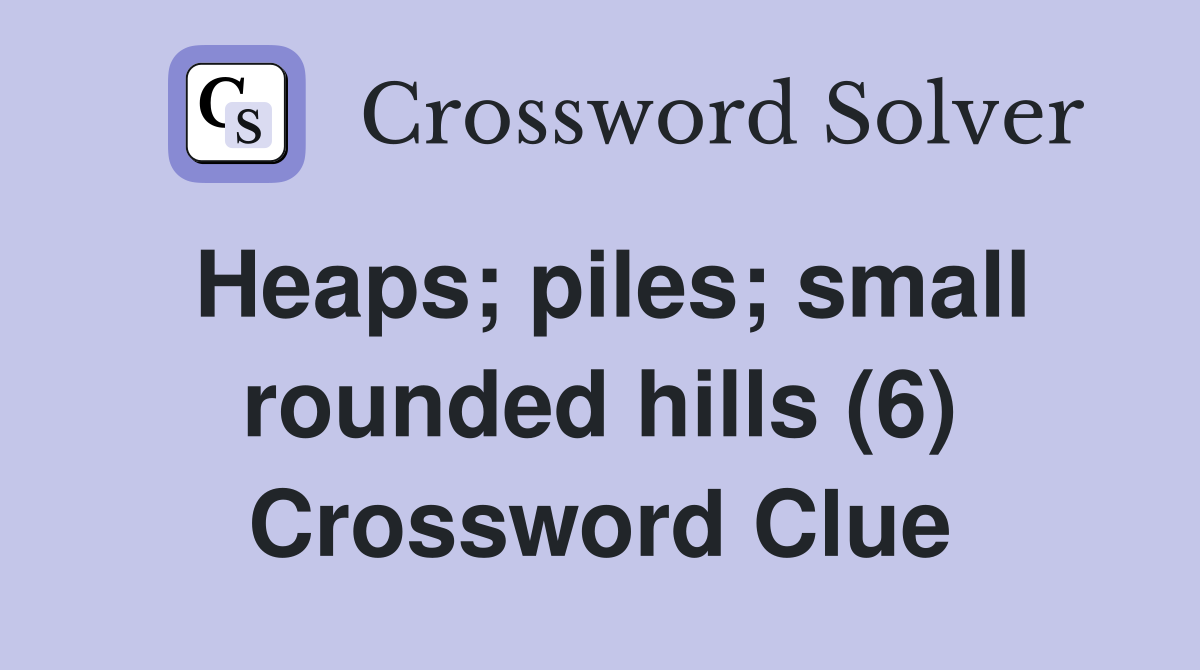 Heaps piles small rounded hills (6) Crossword Clue Answers
